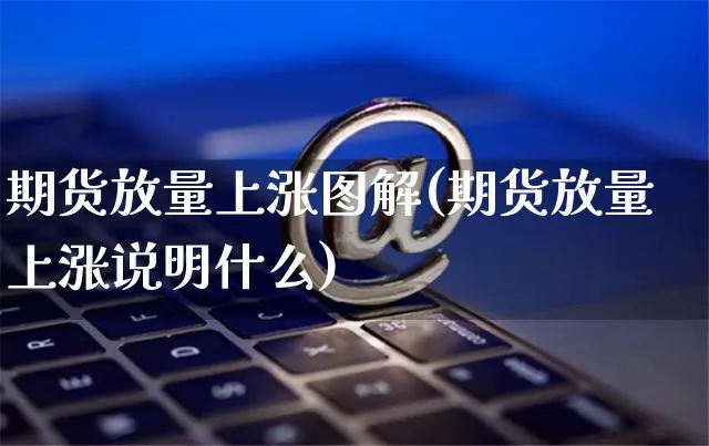 期货放量上涨图解(期货放量上涨说明什么)_https://www.yunsqy.com_期货整理_第1张
