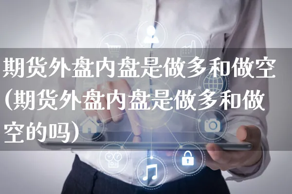 期货外盘内盘是做多和做空(期货外盘内盘是做多和做空的吗)_https://www.yunsqy.com_期货整理_第1张