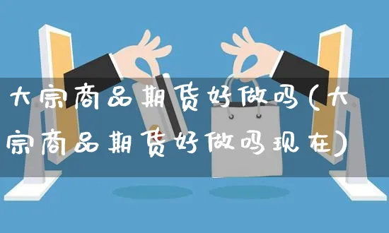 大宗商品期货好做吗(大宗商品期货好做吗现在)_https://www.yunsqy.com_期货整理_第1张