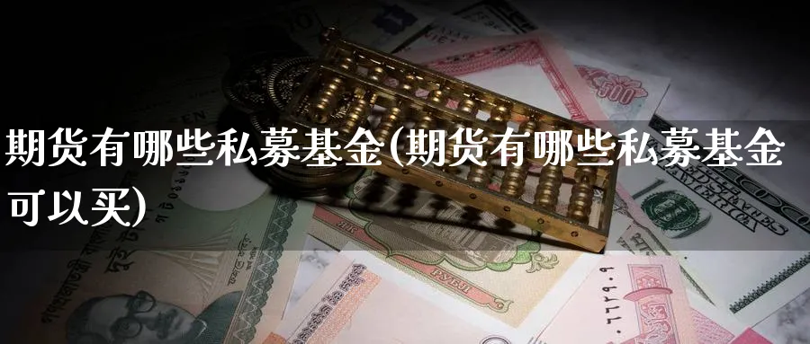 期货有哪些私募基金(期货有哪些私募基金可以买)_https://www.yunsqy.com_期货技术_第1张