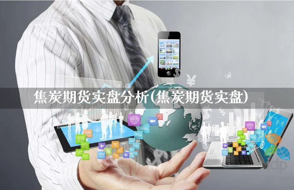 焦炭期货实盘分析(焦炭期货实盘)_https://www.yunsqy.com_期货直播_第1张