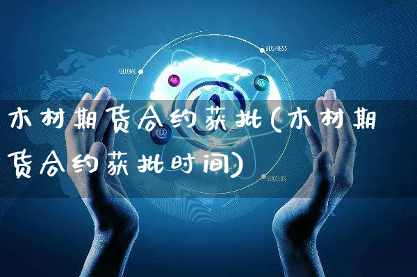 木材期货合约获批(木材期货合约获批时间)_https://www.yunsqy.com_期货技术_第1张