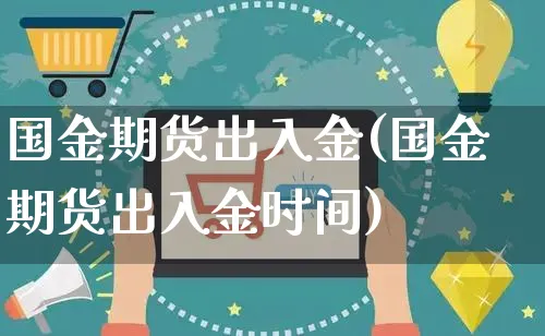 国金期货出入金(国金期货出入金时间)_https://www.yunsqy.com_期货整理_第1张