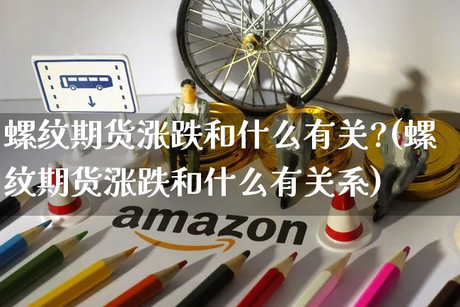 螺纹期货涨跌和什么有关?(螺纹期货涨跌和什么有关系)_https://www.yunsqy.com_黄金期货_第1张