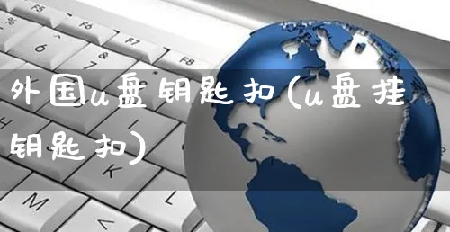外国u盘钥匙扣(u盘挂钥匙扣)_https://www.yunsqy.com_期货入门_第1张