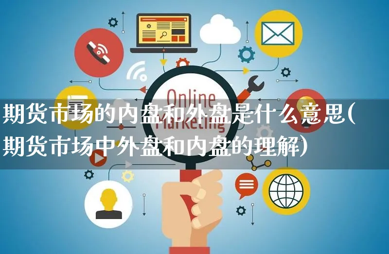 期货市场的内盘和外盘是什么意思(期货市场中外盘和内盘的理解)_https://www.yunsqy.com_期货整理_第1张