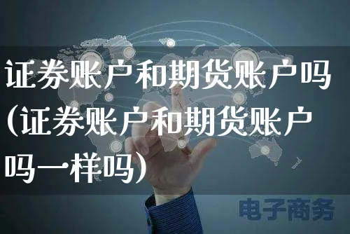 证券账户和期货账户吗(证券账户和期货账户吗一样吗)_https://www.yunsqy.com_期货分类_第1张