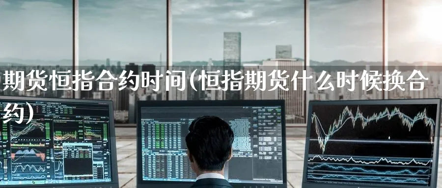 期货恒指合约时间(恒指期货什么时候换合约)_https://www.yunsqy.com_原油期货_第1张