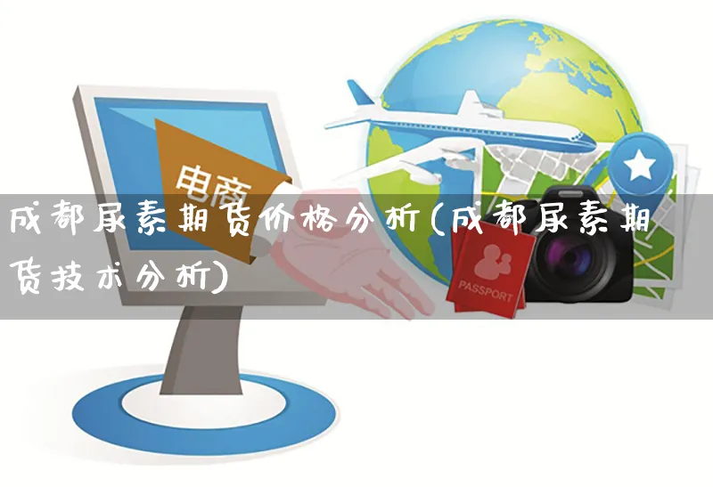 成都尿素期货价格分析(成都尿素期货技术分析)_https://www.yunsqy.com_理财百科_第1张