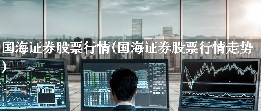 国海证券股票行情(国海证券股票行情走势)_https://www.yunsqy.com_纳指期货_第1张