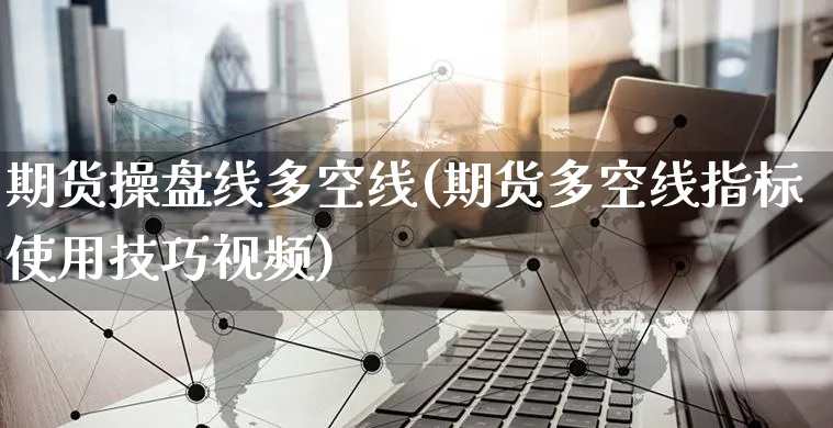 期货操盘线多空线(期货多空线指标使用技巧视频)_https://www.yunsqy.com_期货整理_第1张