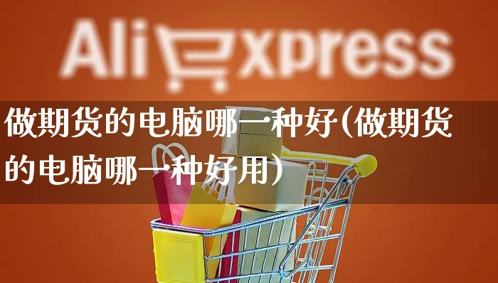 做期货的电脑哪一种好(做期货的电脑哪一种好用)_https://www.yunsqy.com_期货整理_第1张