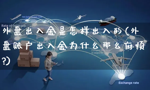外盘出入金是怎样出入的(外盘账户出入金为什么那么麻烦?)_https://www.yunsqy.com_期货整理_第1张