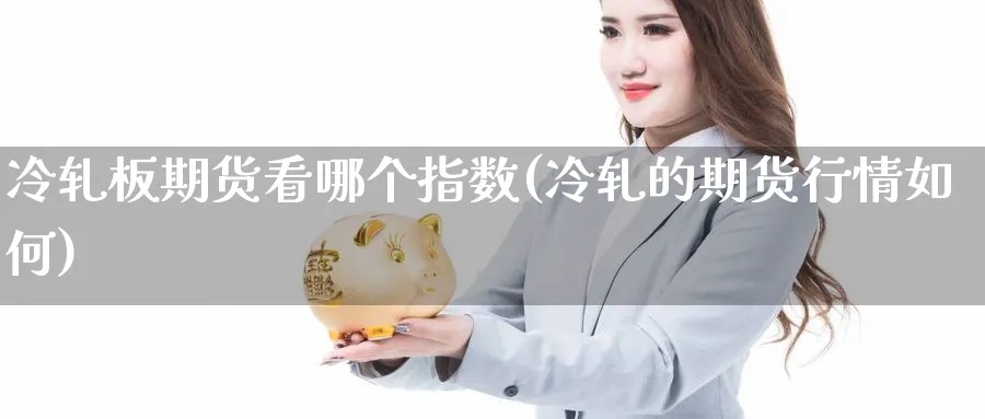 冷轧板期货看哪个指数(冷轧的期货行情如何)_https://www.yunsqy.com_纳指期货_第1张