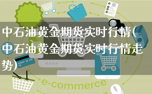 中石油黄金期货实时行情(中石油黄金期货实时行情走势)_https://www.yunsqy.com_原油期货_第1张