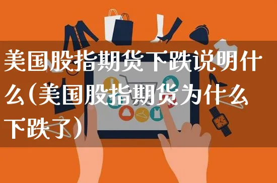 美国股指期货下跌说明什么(美国股指期货为什么下跌了)_https://www.yunsqy.com_期货技术_第1张