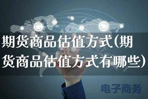 期货商品估值方式(期货商品估值方式有哪些)_https://www.yunsqy.com_期货理财_第1张