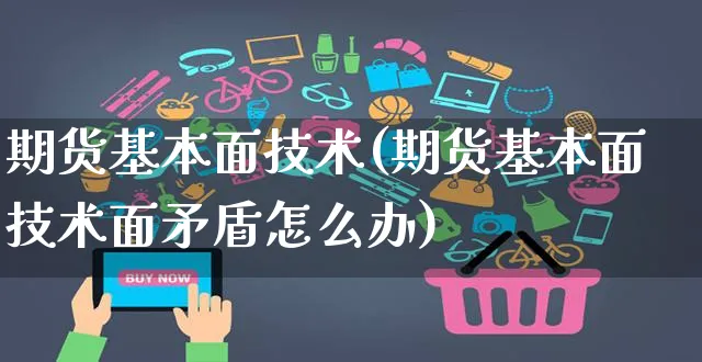 期货基本面技术(期货基本面技术面矛盾怎么办)_https://www.yunsqy.com_期货理财_第1张