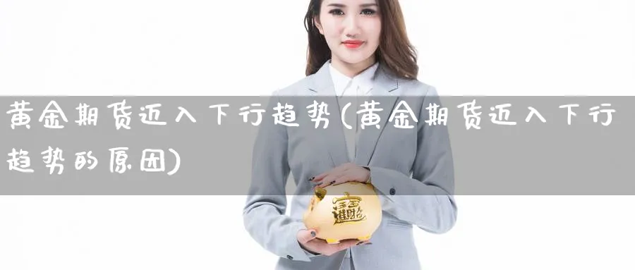 黄金期货迈入下行趋势(黄金期货迈入下行趋势的原因)_理财百科_第1张_云上财经直播室 黄金期货迈入下行趋势(黄金期货迈入下行趋势的原因)_https://www.yunsqy.com_理财百科_第1张
