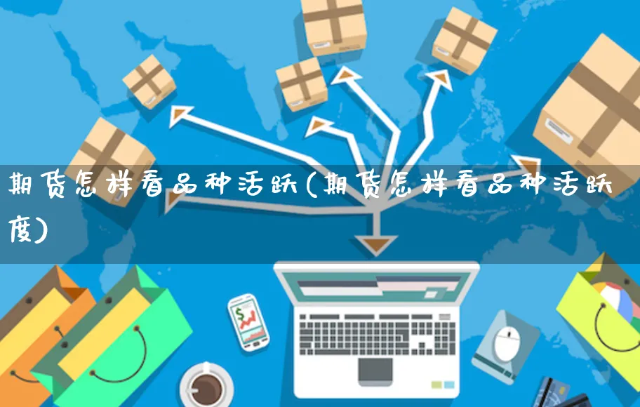 期货怎样看品种活跃(期货怎样看品种活跃度)_https://www.yunsqy.com_期货技术_第1张