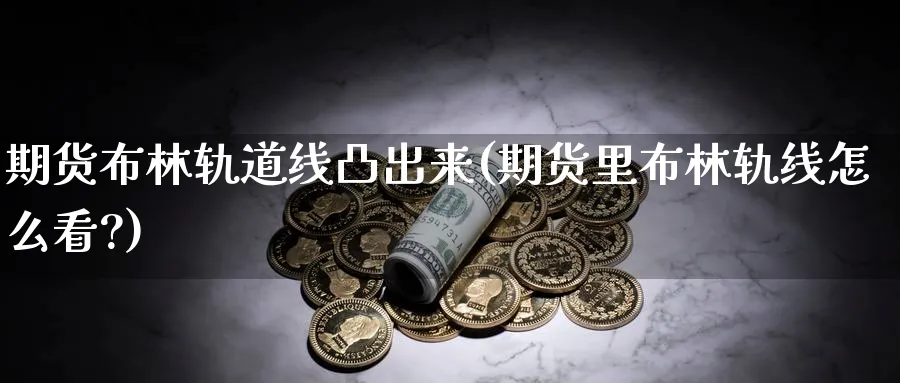 期货布林轨道线凸出来(期货里布林轨线怎么看?)_理财百科_第1张_云上财经直播室 期货布林轨道线凸出来(期货里布林轨线怎么看?)_https://www.yunsqy.com_理财百科_第1张