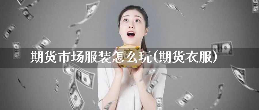 期货市场服装怎么玩(期货衣服)_https://www.yunsqy.com_原油期货_第1张