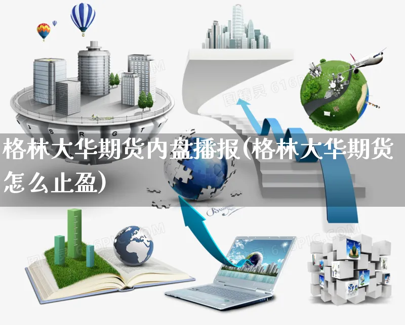 格林大华期货内盘播报(格林大华期货怎么止盈)_https://www.yunsqy.com_期货整理_第1张