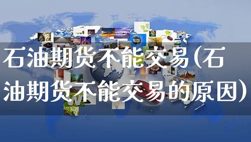 石油期货不能交易(石油期货不能交易的原因)_https://www.yunsqy.com_期货分类_第1张