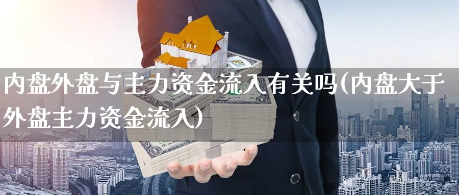 内盘外盘与主力资金流入有关吗(内盘大于外盘主力资金流入)_https://www.yunsqy.com_原油期货_第1张