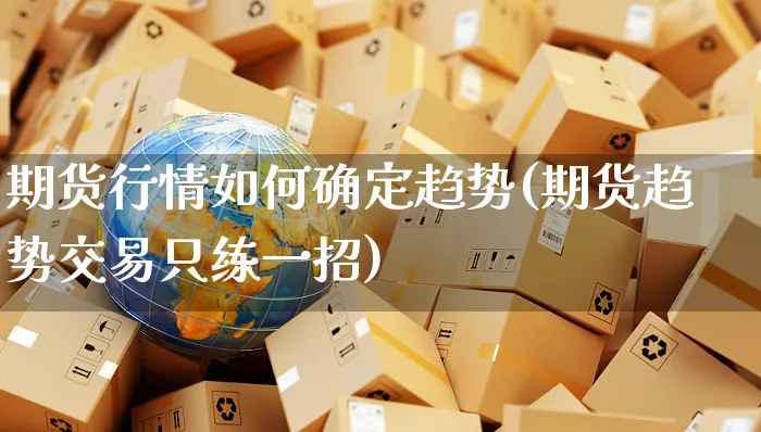 期货行情如何确定趋势(期货趋势交易只练一招)_https://www.yunsqy.com_期货理财_第1张