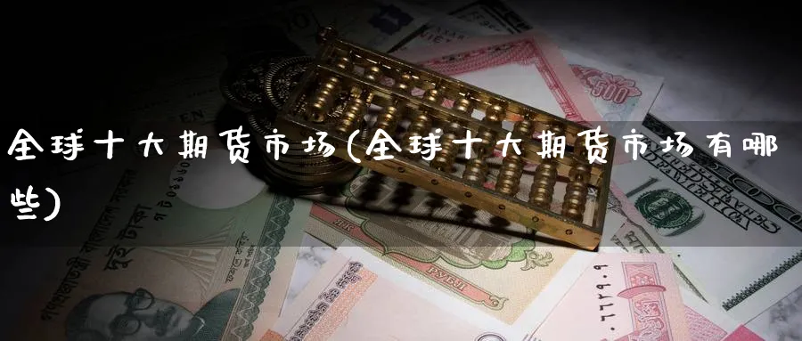 全球十大期货市场(全球十大期货市场有哪些)_纳指期货_第1张_云上财经直播室 全球十大期货市场(全球十大期货市场有哪些)_https://www.yunsqy.com_纳指期货_第1张