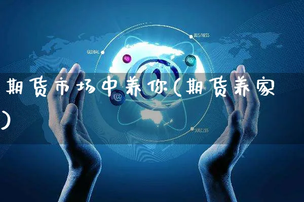 期货市场中养你(期货养家)_https://www.yunsqy.com_期货分类_第1张