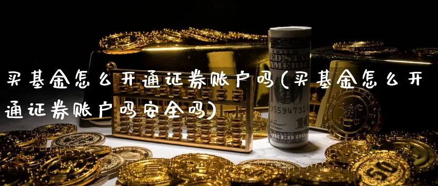 买基金怎么开通证券账户吗(买基金怎么开通证券账户吗安全吗)_https://www.yunsqy.com_黄金期货_第1张