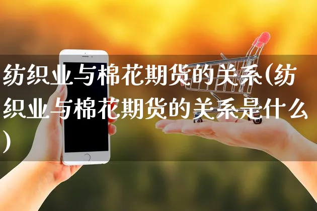 纺织业与棉花期货的关系(纺织业与棉花期货的关系是什么)_https://www.yunsqy.com_原油期货_第1张