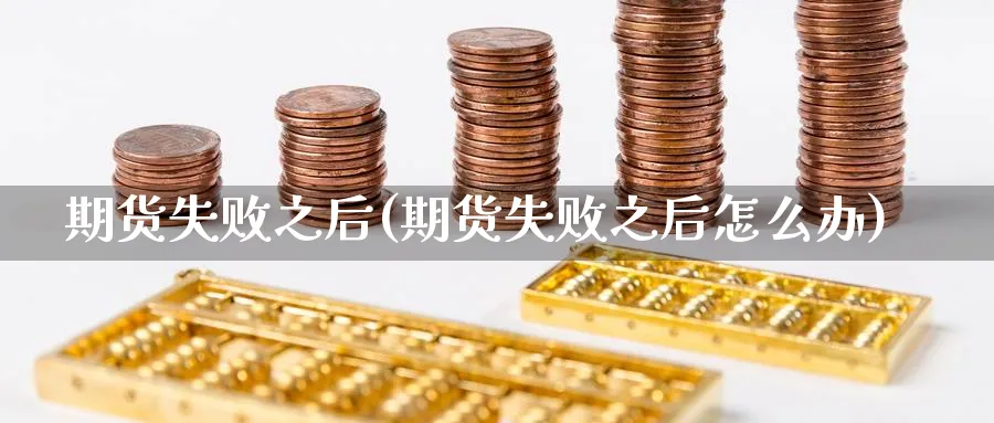 期货失败之后(期货失败之后怎么办)_https://www.yunsqy.com_原油期货_第1张