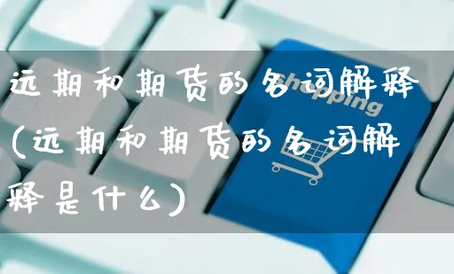 远期和期货的名词解释(远期和期货的名词解释是什么)_https://www.yunsqy.com_期货分类_第1张