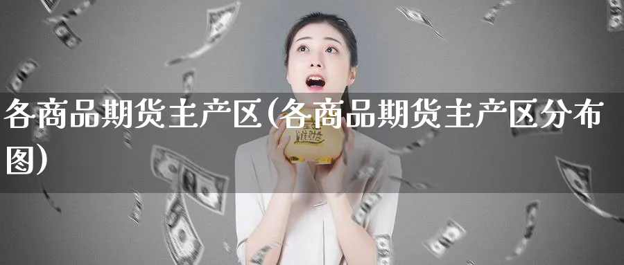 各商品期货主产区(各商品期货主产区分布图)_https://www.yunsqy.com_理财百科_第1张