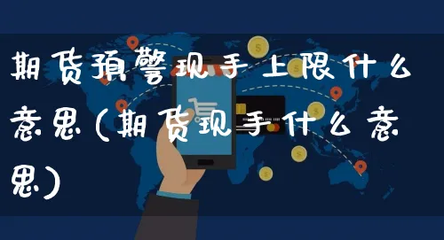 期货预警现手上限什么意思(期货现手什么意思)_https://www.yunsqy.com_期货技术_第1张
