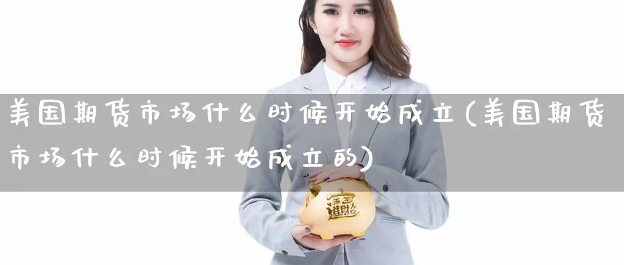 美国期货市场什么时候开始成立(美国期货市场什么时候开始成立的)_https://www.yunsqy.com_原油期货_第1张