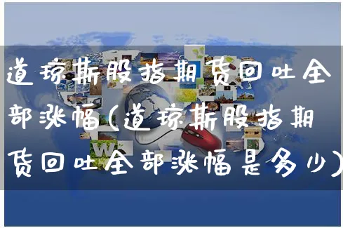 道琼斯股指期货回吐全部涨幅(道琼斯股指期货回吐全部涨幅是多少)_https://www.yunsqy.com_期货整理_第1张