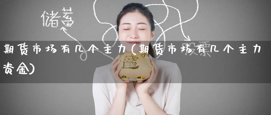 期货市场有几个主力(期货市场有几个主力资金)_理财百科_第1张_云上财经直播室 期货市场有几个主力(期货市场有几个主力资金)_https://www.yunsqy.com_理财百科_第1张