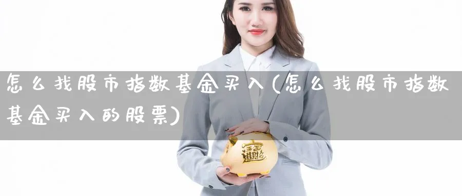 怎么找股市指数基金买入(怎么找股市指数基金买入的股票)_期货理财_第1张_云上财经直播室 怎么找股市指数基金买入(怎么找股市指数基金买入的股票)_https://www.yunsqy.com_期货理财_第1张
