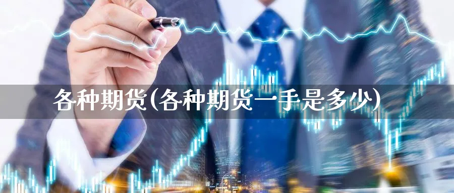 各种期货(各种期货一手是多少)_https://www.yunsqy.com_原油期货_第1张