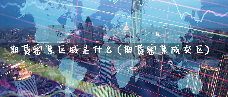 期货密集区域是什么(期货密集成交区)_https://www.yunsqy.com_黄金期货_第1张