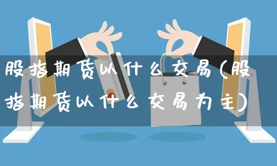 股指期货以什么交易(股指期货以什么交易为主)_https://www.yunsqy.com_黄金期货_第1张