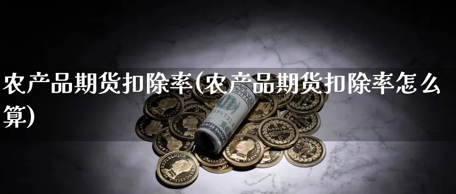 农产品期货扣除率(农产品期货扣除率怎么算)_https://www.yunsqy.com_纳指期货_第1张