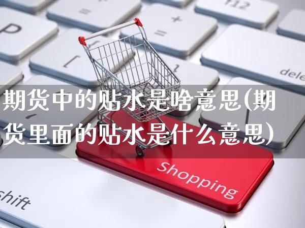 期货中的贴水是啥意思(期货里面的贴水是什么意思)_https://www.yunsqy.com_期货分类_第1张