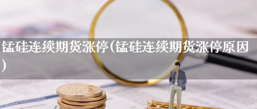锰硅连续期货涨停(锰硅连续期货涨停原因)_https://www.yunsqy.com_原油期货_第1张