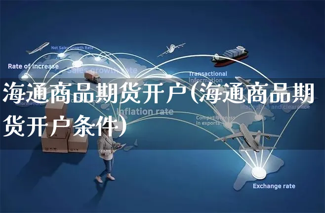 海通商品期货开户(海通商品期货开户条件)_https://www.yunsqy.com_期货分类_第1张