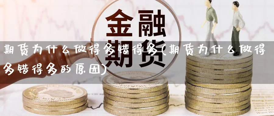 期货为什么做得多错得多(期货为什么做得多错得多的原因)_https://www.yunsqy.com_原油期货_第1张